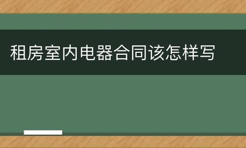 租房室内电器合同该怎样写