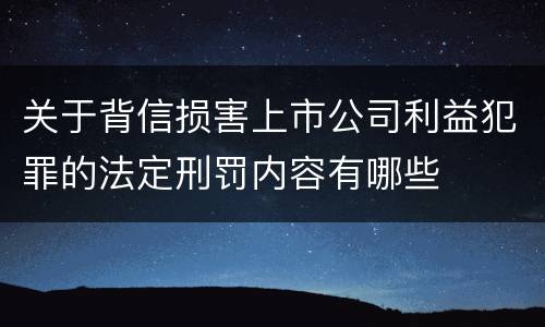 关于背信损害上市公司利益犯罪的法定刑罚内容有哪些