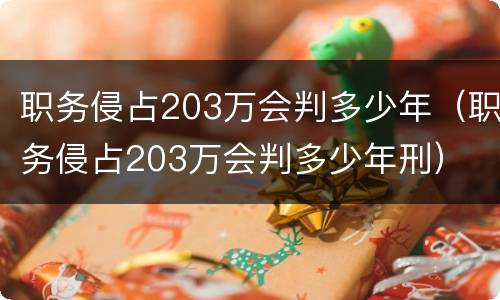 职务侵占203万会判多少年（职务侵占203万会判多少年刑）