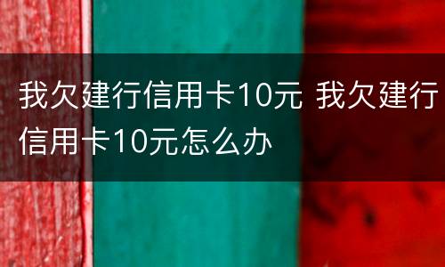 我欠建行信用卡10元 我欠建行信用卡10元怎么办