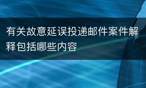 有关故意延误投递邮件案件解释包括哪些内容