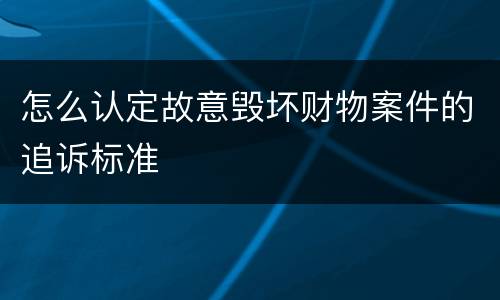 怎么认定故意毁坏财物案件的追诉标准