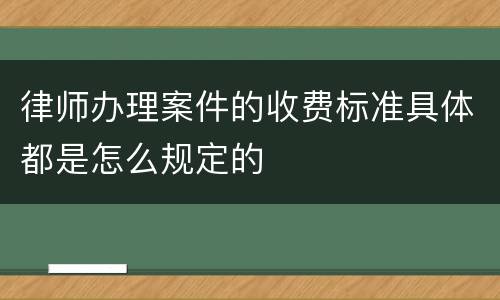 律师办理案件的收费标准具体都是怎么规定的