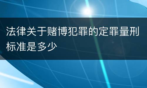 法律关于赌博犯罪的定罪量刑标准是多少