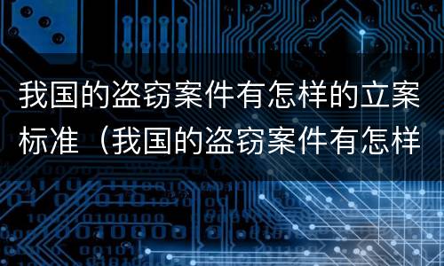 我国的盗窃案件有怎样的立案标准（我国的盗窃案件有怎样的立案标准呢）