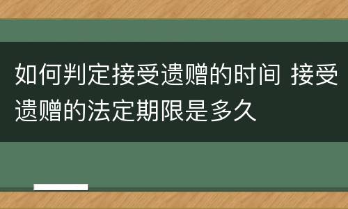 如何判定接受遗赠的时间 接受遗赠的法定期限是多久