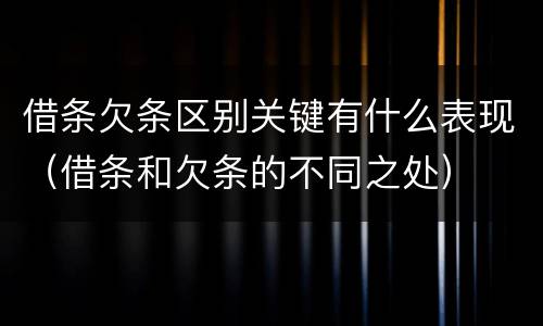 借条欠条区别关键有什么表现（借条和欠条的不同之处）