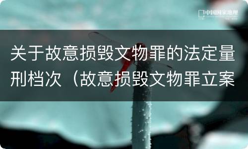 关于故意损毁文物罪的法定量刑档次（故意损毁文物罪立案标准）