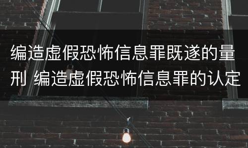 编造虚假恐怖信息罪既遂的量刑 编造虚假恐怖信息罪的认定和处罚