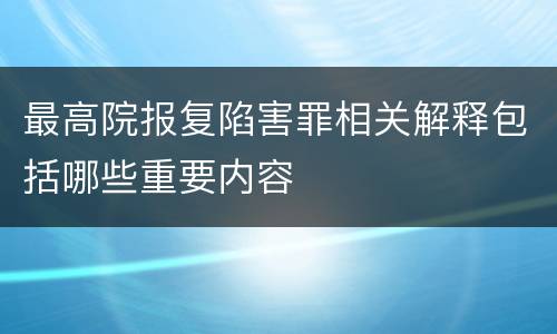 最高院报复陷害罪相关解释包括哪些重要内容