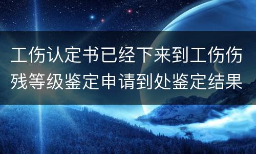 工伤认定书已经下来到工伤伤残等级鉴定申请到处鉴定结果要多久