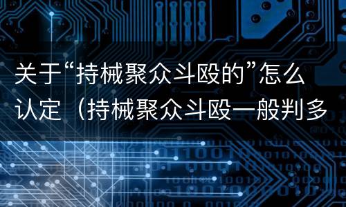 关于“持械聚众斗殴的”怎么认定（持械聚众斗殴一般判多少年）