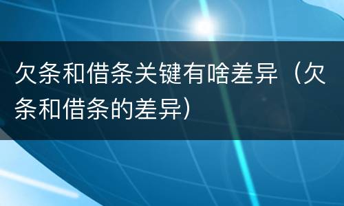 欠条和借条关键有啥差异（欠条和借条的差异）