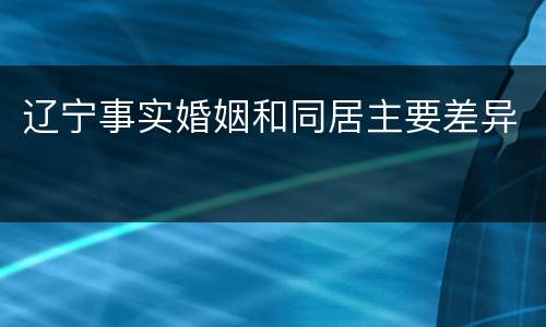 辽宁事实婚姻和同居主要差异