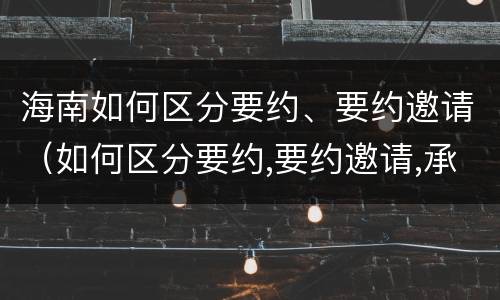 海南如何区分要约、要约邀请（如何区分要约,要约邀请,承诺?）