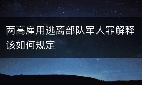 两高雇用逃离部队军人罪解释该如何规定