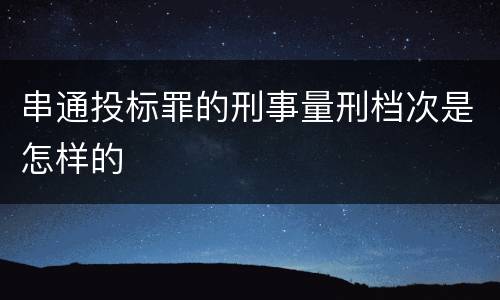 串通投标罪的刑事量刑档次是怎样的