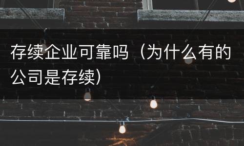 存续企业可靠吗（为什么有的公司是存续）