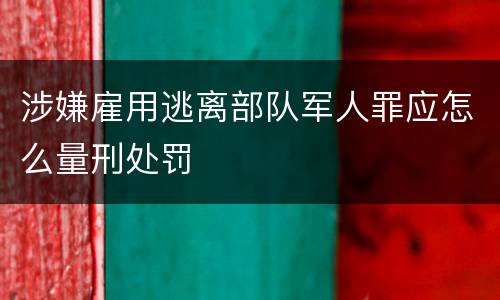 涉嫌雇用逃离部队军人罪应怎么量刑处罚