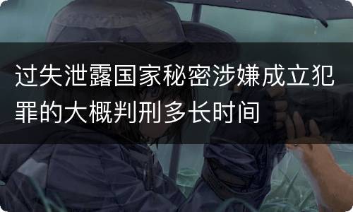 过失泄露国家秘密涉嫌成立犯罪的大概判刑多长时间