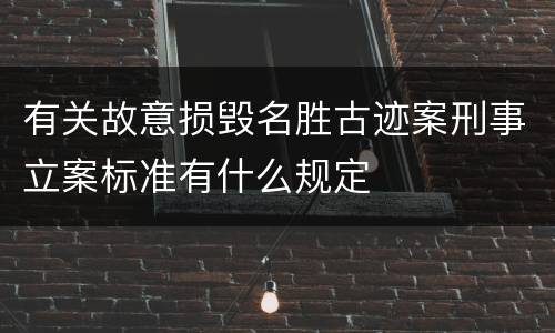 有关故意损毁名胜古迹案刑事立案标准有什么规定