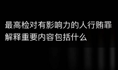 最高检对有影响力的人行贿罪解释重要内容包括什么