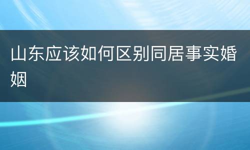 山东应该如何区别同居事实婚姻