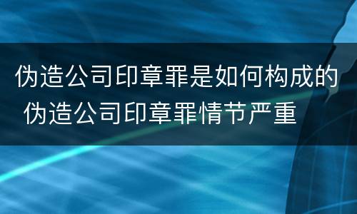 伪造公司印章罪是如何构成的 伪造公司印章罪情节严重