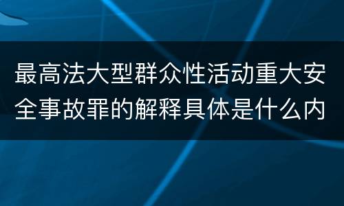 最高法大型群众性活动重大安全事故罪的解释具体是什么内容