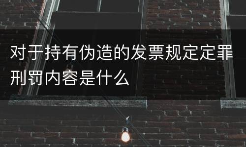 对于持有伪造的发票规定定罪刑罚内容是什么