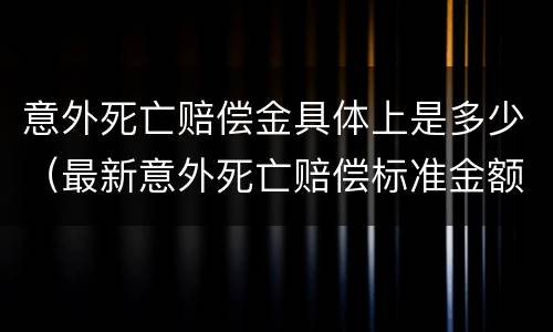 意外死亡赔偿金具体上是多少（最新意外死亡赔偿标准金额）