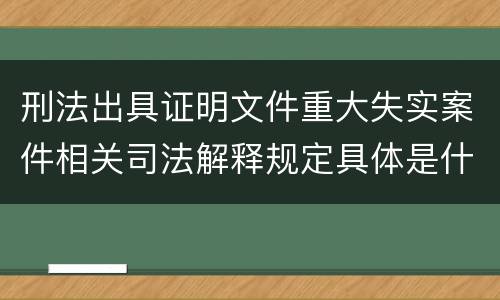 刑法出具证明文件重大失实案件相关司法解释规定具体是什么内容