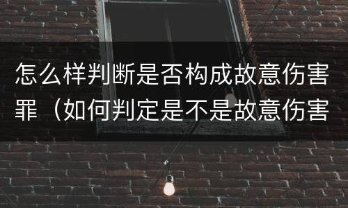 怎么样判断是否构成故意伤害罪（如何判定是不是故意伤害）