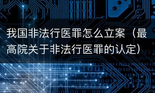 我国非法行医罪怎么立案（最高院关于非法行医罪的认定）