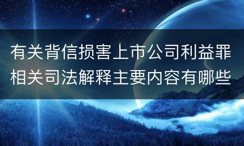 有关背信损害上市公司利益罪相关司法解释主要内容有哪些