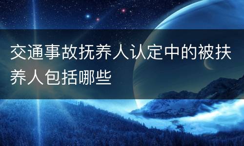 交通事故抚养人认定中的被扶养人包括哪些