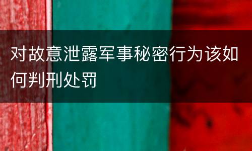 对故意泄露军事秘密行为该如何判刑处罚