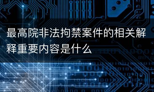 最高院非法拘禁案件的相关解释重要内容是什么