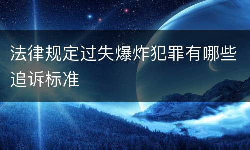 法律规定过失爆炸犯罪有哪些追诉标准