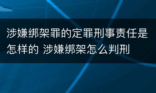 涉嫌绑架罪的定罪刑事责任是怎样的 涉嫌绑架怎么判刑