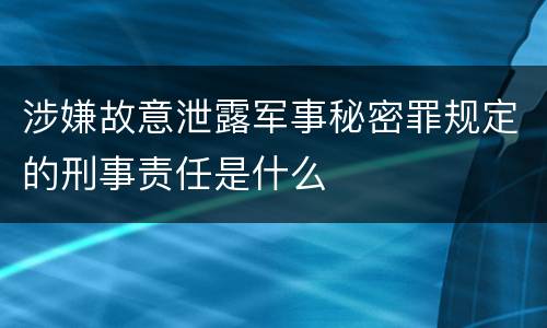 涉嫌故意泄露军事秘密罪规定的刑事责任是什么