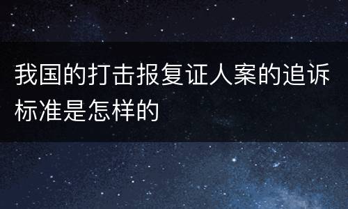 我国的打击报复证人案的追诉标准是怎样的