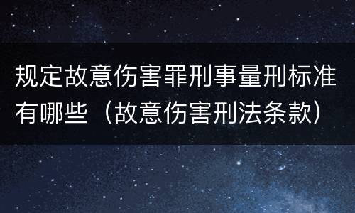 规定故意伤害罪刑事量刑标准有哪些（故意伤害刑法条款）