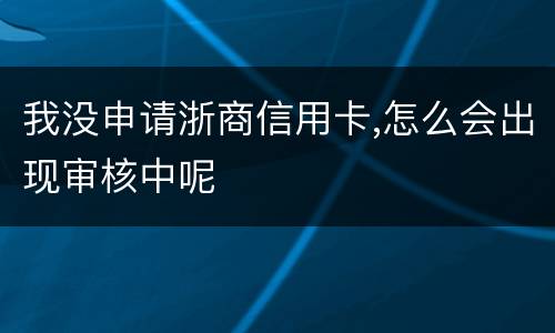 我没申请浙商信用卡,怎么会出现审核中呢