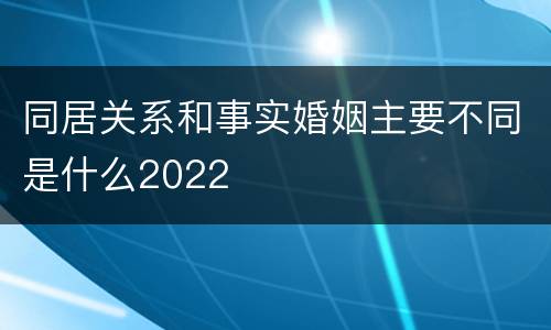 同居关系和事实婚姻主要不同是什么2022