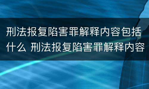 刑法报复陷害罪解释内容包括什么 刑法报复陷害罪解释内容包括什么