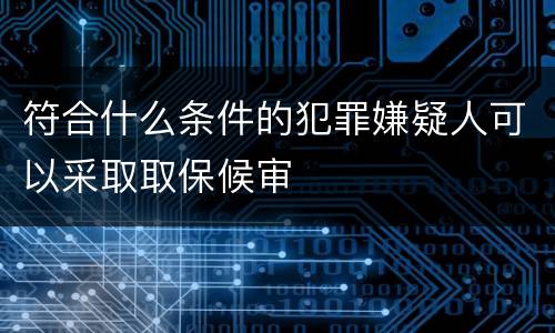 符合什么条件的犯罪嫌疑人可以采取取保候审