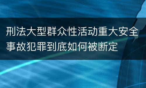 刑法大型群众性活动重大安全事故犯罪到底如何被断定