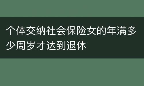 个体交纳社会保险女的年满多少周岁才达到退休