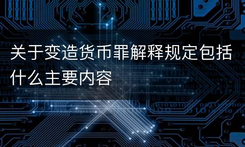 关于变造货币罪解释规定包括什么主要内容